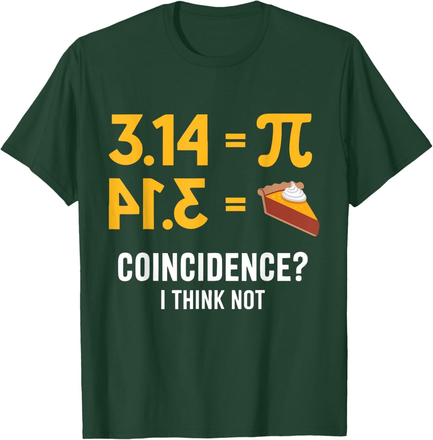 Pi 3 14 = Pie Coincidence ? I Think Not Math Teacher Pun T-Shirt - T-Shirt | Forest