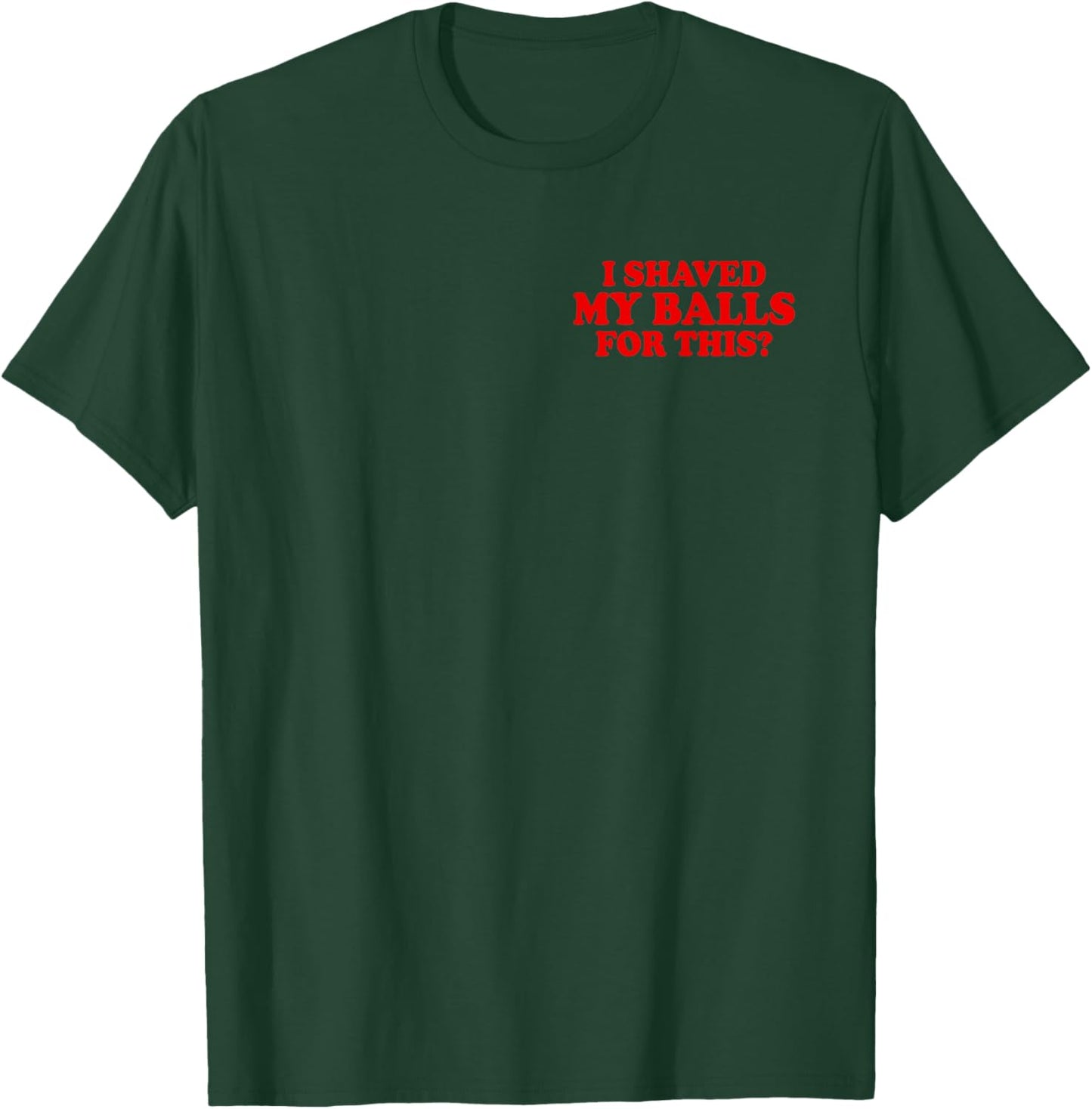 I Shaved My Balls for This? Smooth Hairy Balls T-Shirt - T-Shirt | Forest