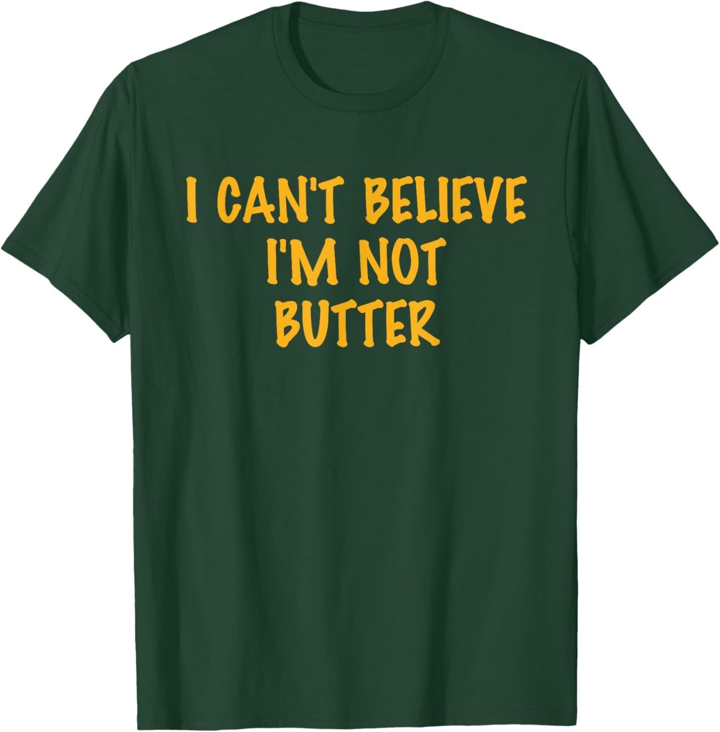 I Can't Believe, I'm Not Butter, Parody, Humor T-Shirt - T-Shirt | Forest