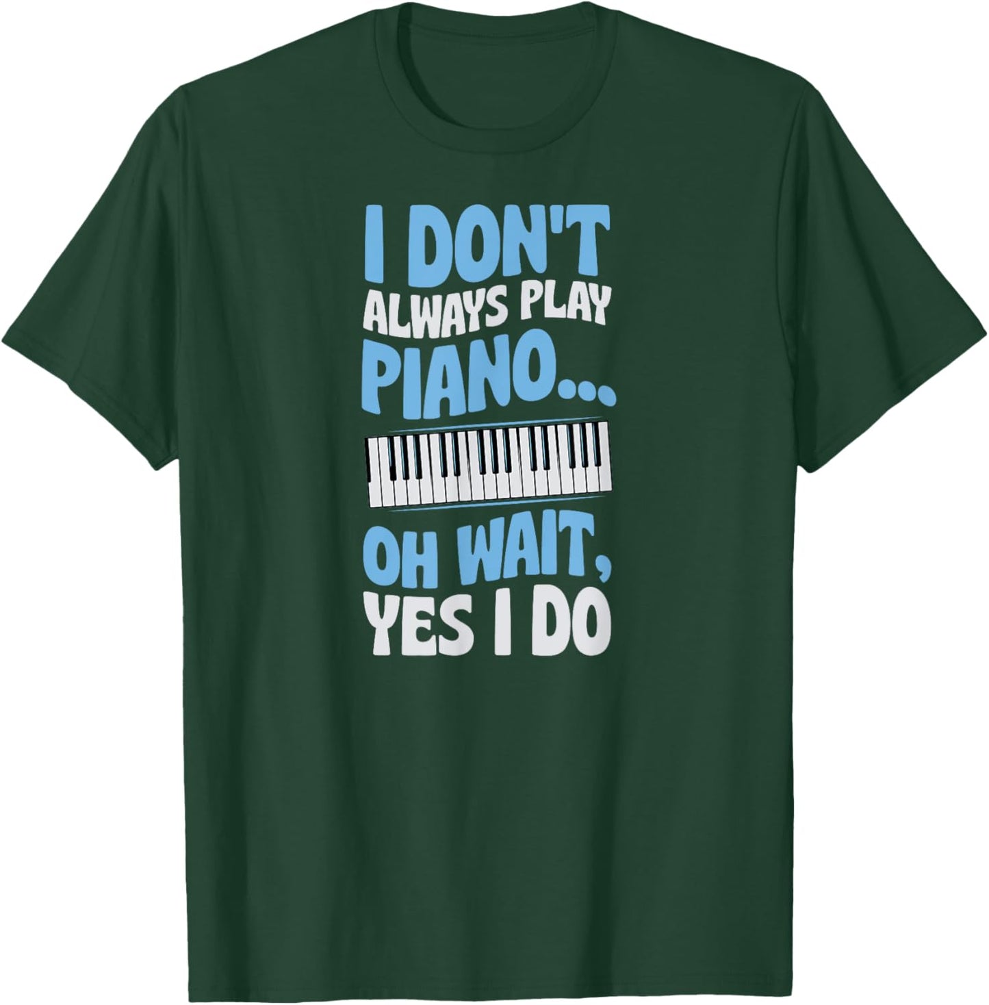 I Don't Always Play Piano Oh Wait Yes I Do T-Shirt - T-Shirt | Forest