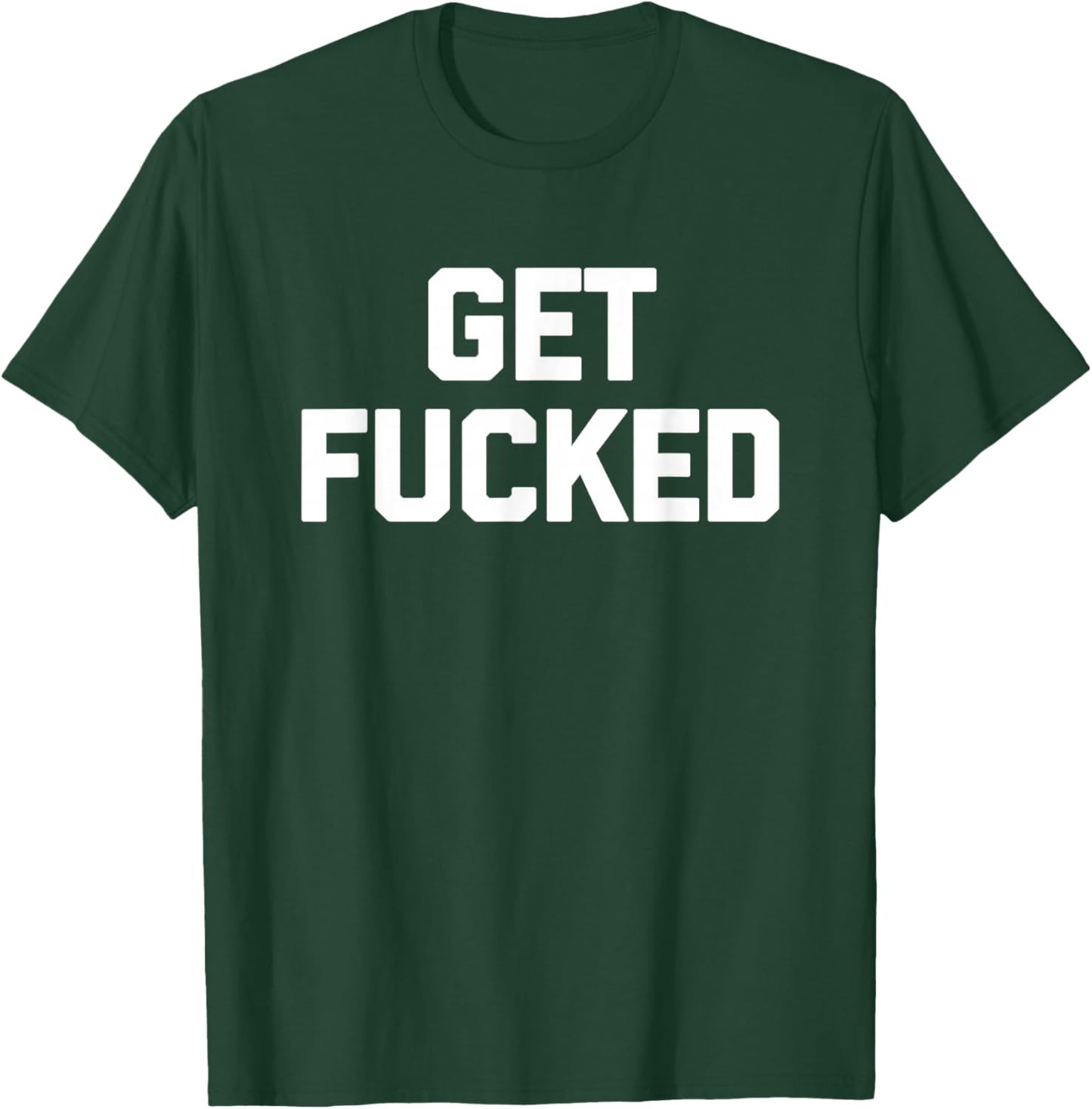 Get Fucked - Funny Saying Sarcastic Humor Cute Cool Novelty T-Shirt - T-Shirt | Forest