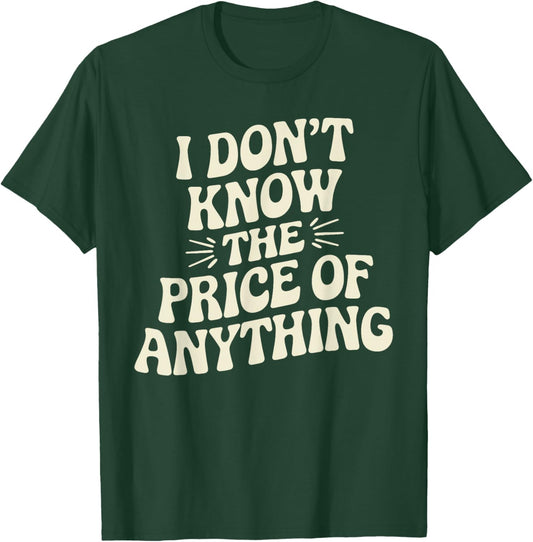 I Don't Know The Price Of Anything Funny Sarcastic Saying T-Shirt - T-Shirt | Forest