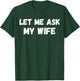 Let Me Ask My Wife She Said No Funny Husband Sarcasm T-Shirt - T-Shirt | Forest