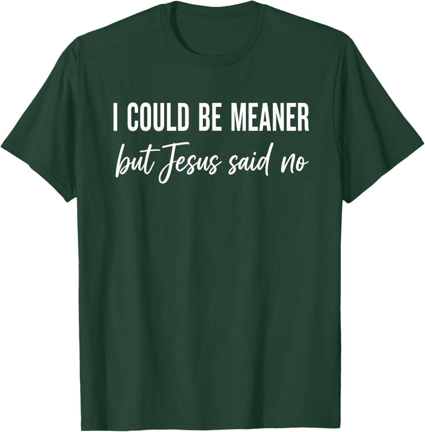 I Could Be Meaner But Jesus Said No T-Shirt - T-Shirt | Forest