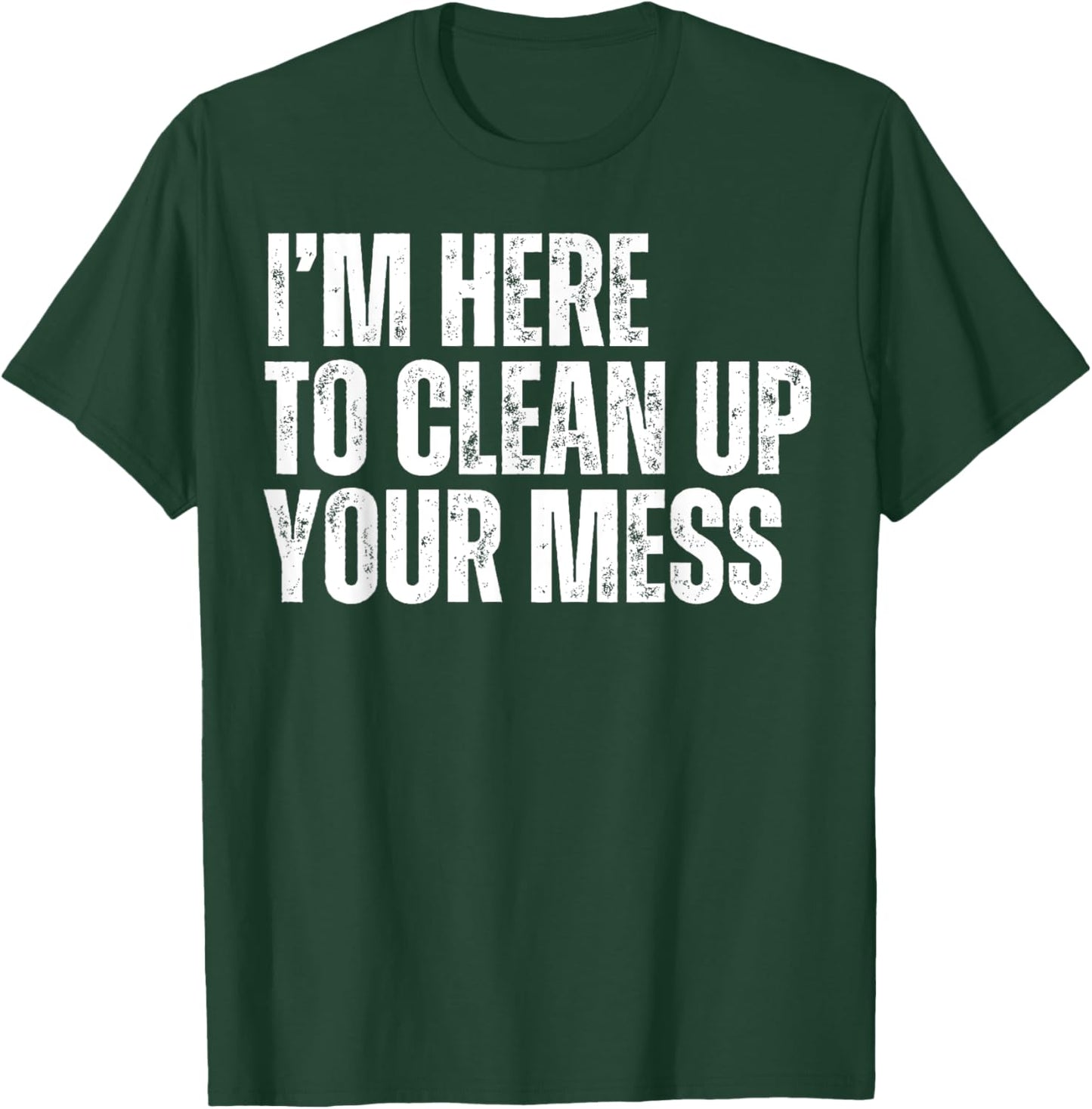 I'm Here to Clean Up Your Mess Funny Housekeeping Cleaners T-Shirt - T-Shirt | Forest