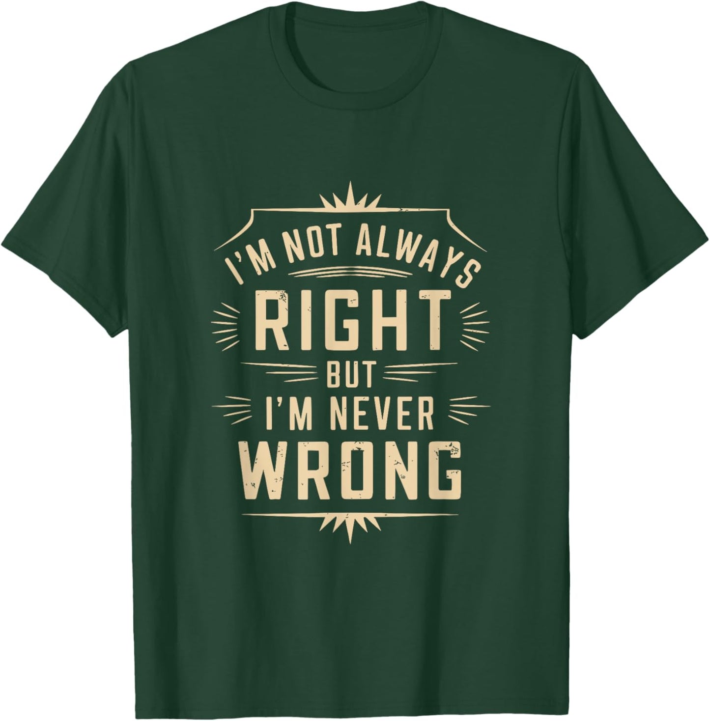 I'm Not Always Right But I'm Never Wrong Funny Sarcastic T-Shirt - T-Shirt | Forest