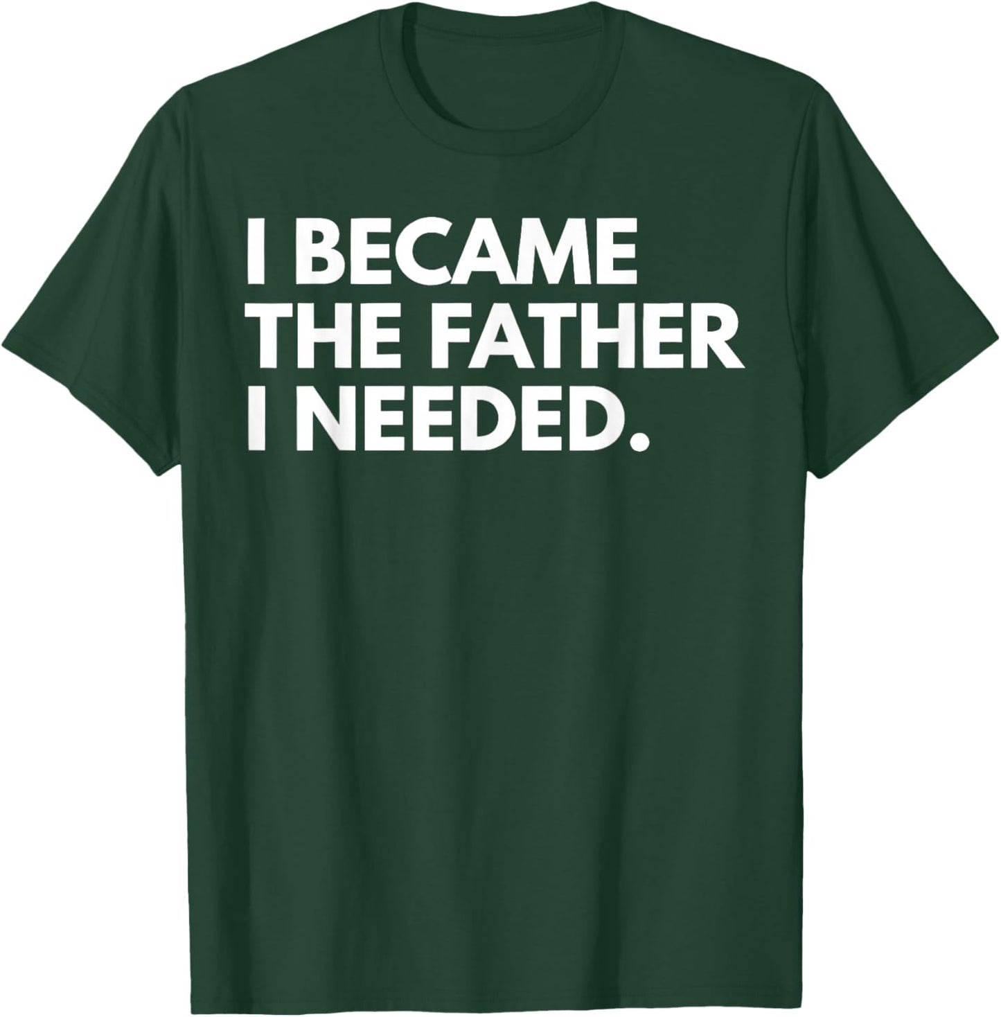 I Became The Father I Needed Funny Father's Day T-Shirt - T-Shirt | Forest