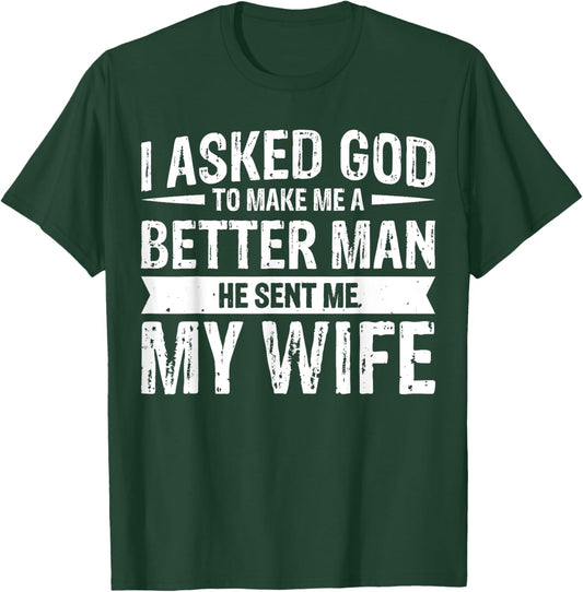 I Asked God To Make Me A Better Man He Sent Me My Wife T-Shirt - T-Shirt | Forest