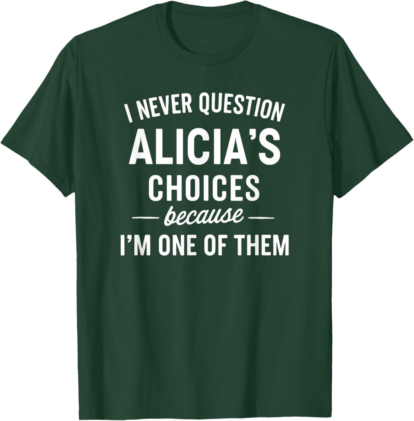 I Never Question ALICIA'S Choices Because I'm One of Them T-Shirt - T-Shirt | Forest