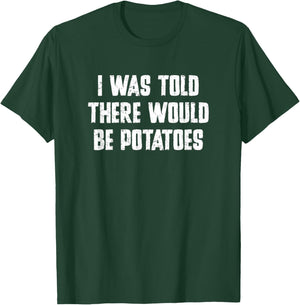 I was Told There Would Be Potatoes Funny Typography T-Shirt - T-Shirt | Forest