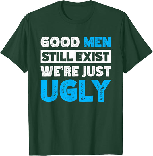 Good Men Still Exist We're Just Ugly T-Shirt - T-Shirt | Forest