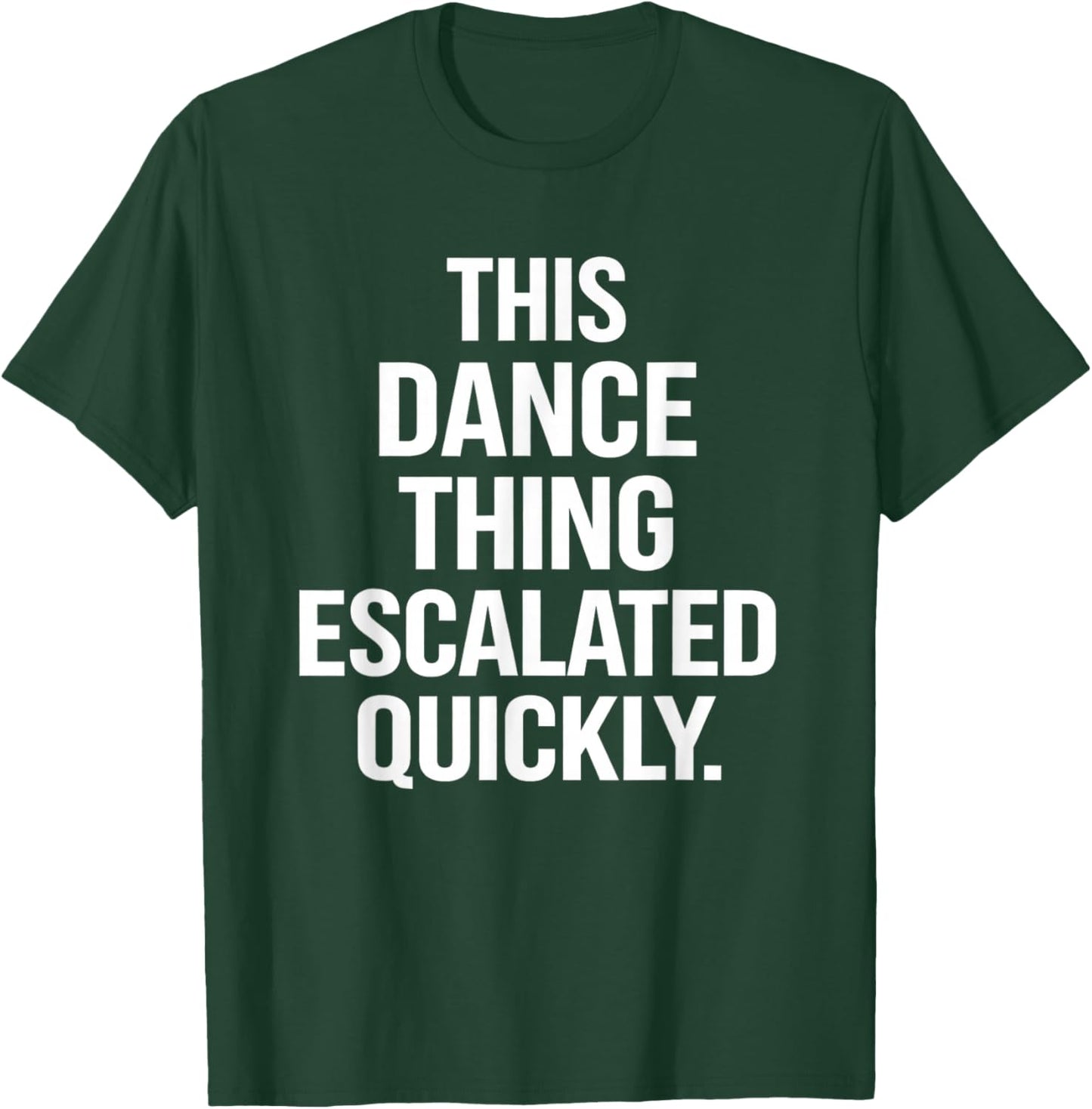 This Dance Thing Escalated Quickly Funny Dance Quote T-Shirt - T-Shirt | Forest