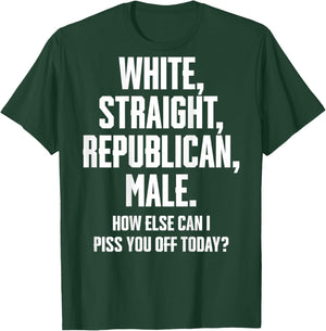White Straight Republican Male How Else Can I Piss You Off T-Shirt - T-Shirt | Forest