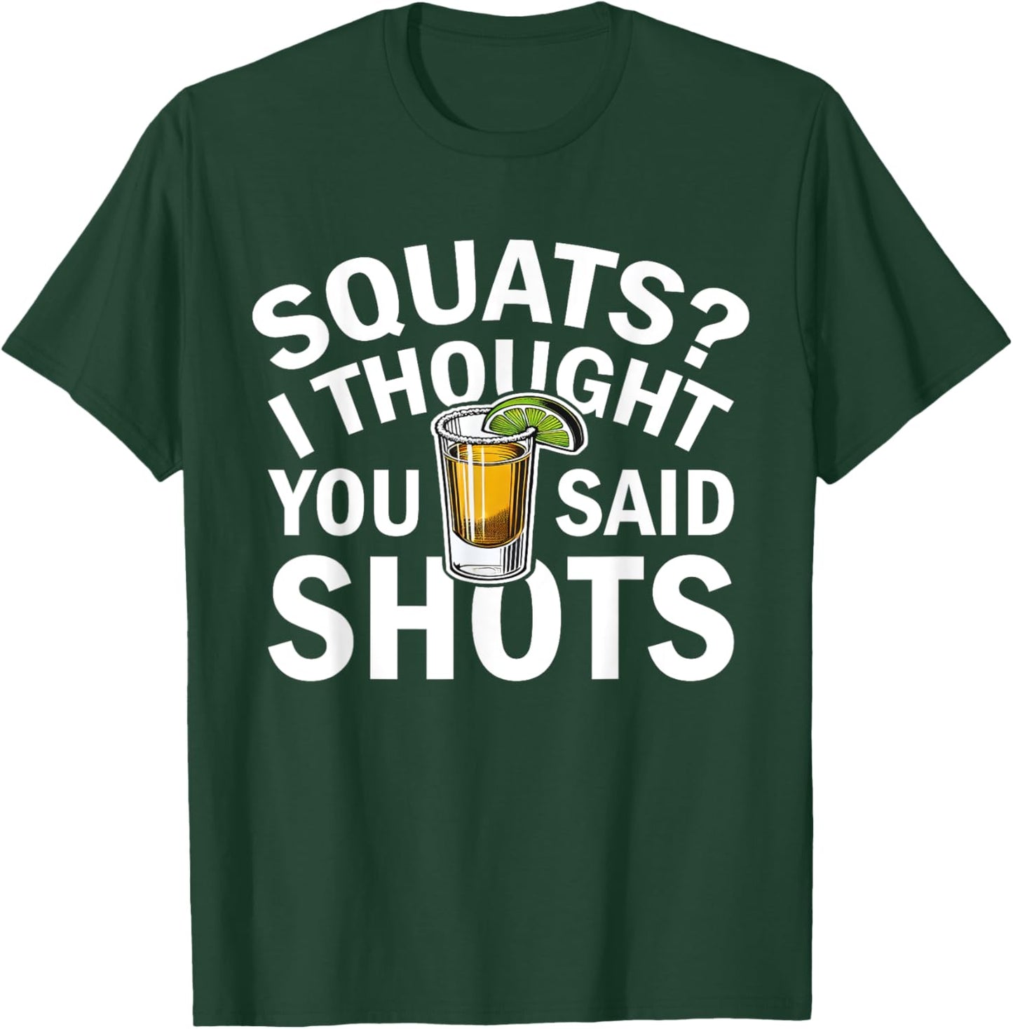 Squats I Thought You Said Shots Party Funny Fitness T-Shirt - T-Shirt | Forest