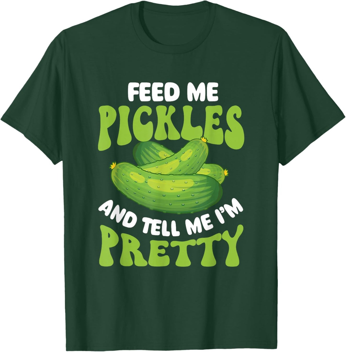 Feed Me Pickles And Tell Me I'm Pretty - Dill Pickle Lover T-Shirt - T-Shirt | Forest