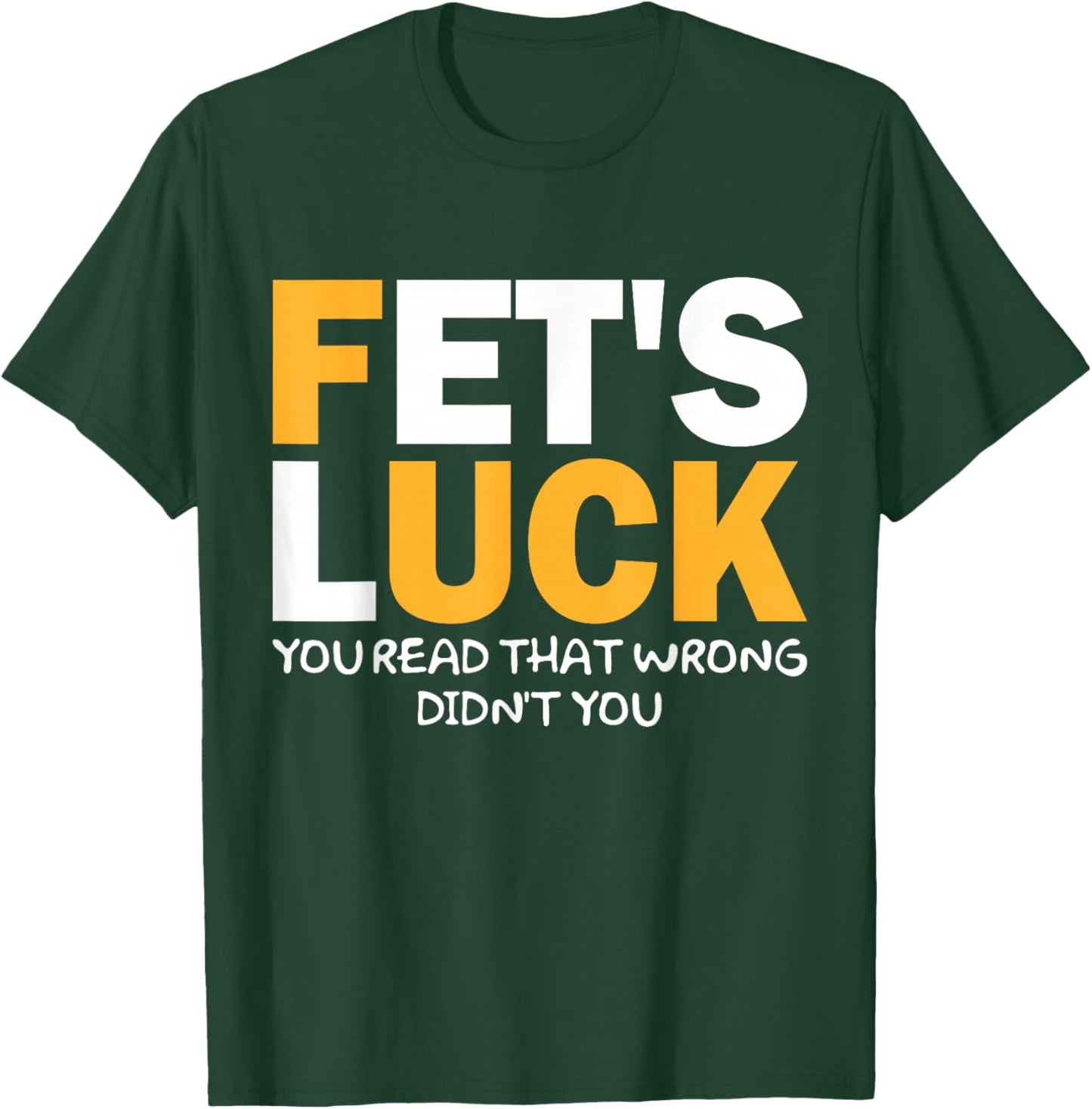 Fet's Luck Lustiges Zitat I Fet's Luck You Read That Wrong T-Shirt - T-Shirt | Forest