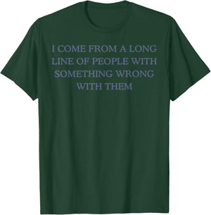 I Come From A Long Line Of People With Something Wrong T-Shirt - T-Shirt | Forest