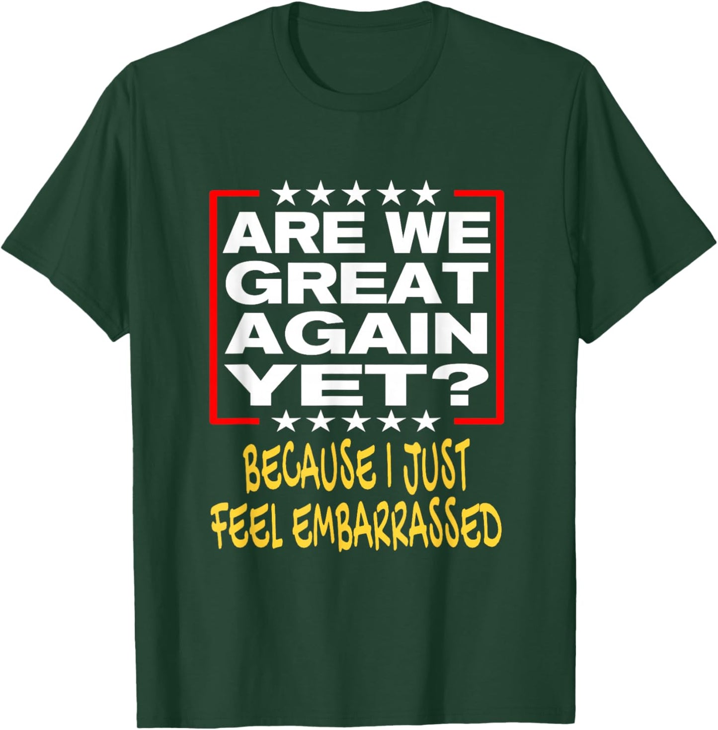 Are We Great Again Yet? Because I Just Feel Embarrassed T-Shirt - T-Shirt | Forest