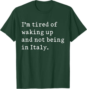 I'm Tired of Waking Up and Not Being in Italy Funny Italian T-Shirt - T-Shirt | Forest