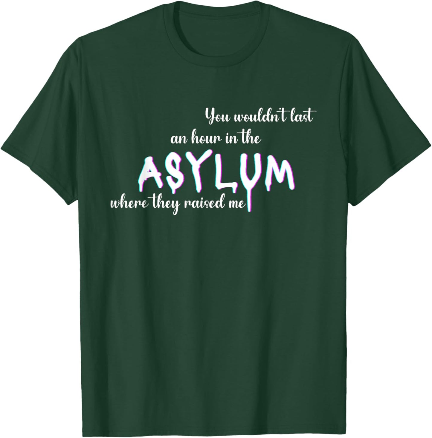 You Wouldn't Last An Hour In The Asylum Where They Raised Me T-Shirt - T-Shirt | Forest