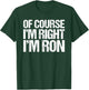 OF COURSE I'M RIGHT I'M RON Shirt Funny Personalized T-Shirt - T-Shirt | Forest