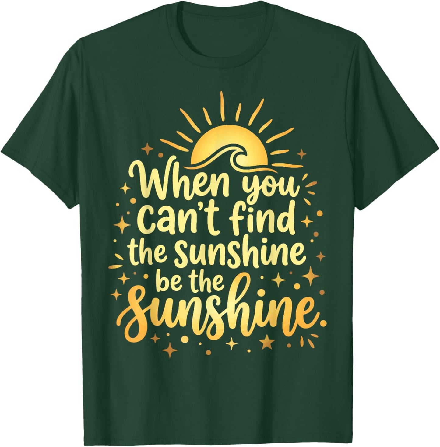 When You Can't Find The Sunshine Be The Sunshine T-Shirt - T-Shirt | Forest