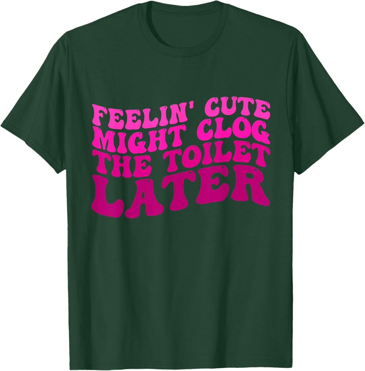 Feelin' Cute Might Clog The Toilet Later Funny saying T-Shirt - T-Shirt | Forest