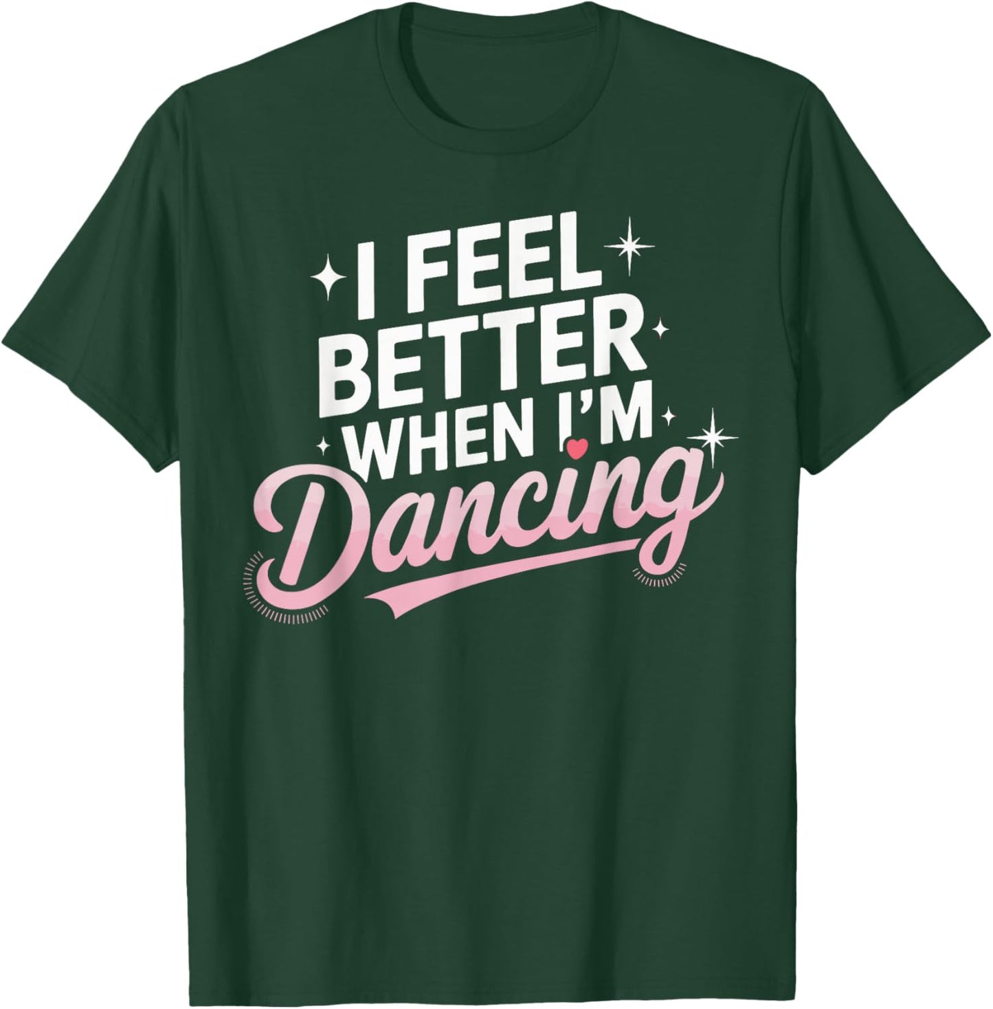 I Feel Better When I'm Dancing Fun Dance Lover T-Shirt - T-Shirt | Forest