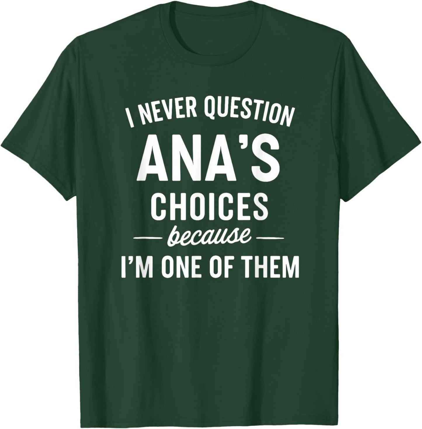 I Never Question ANA'S Choices Because I'm One of Them T-Shirt - T-Shirt | Forest