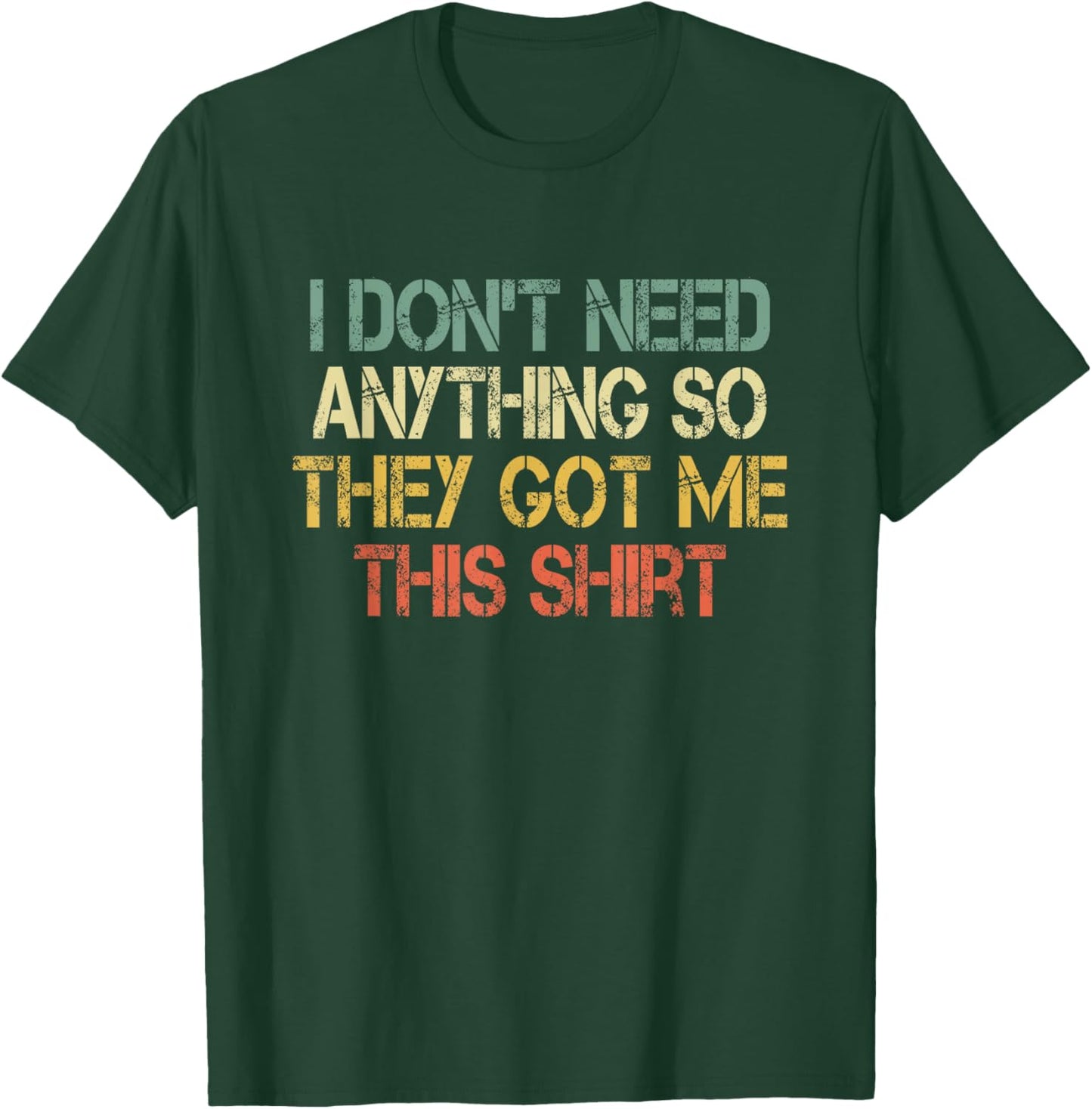 I Don't Need Anything So They Got Me This Shirt Sarcasm Joke T-Shirt - T-Shirt | Forest