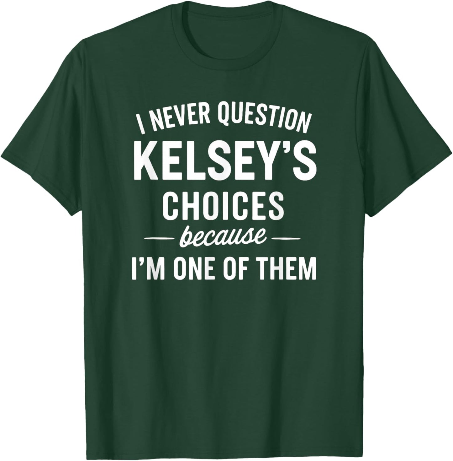 I Never Question KELSEY'S Choices Because I'm One of Them T-Shirt - T-Shirt | Forest