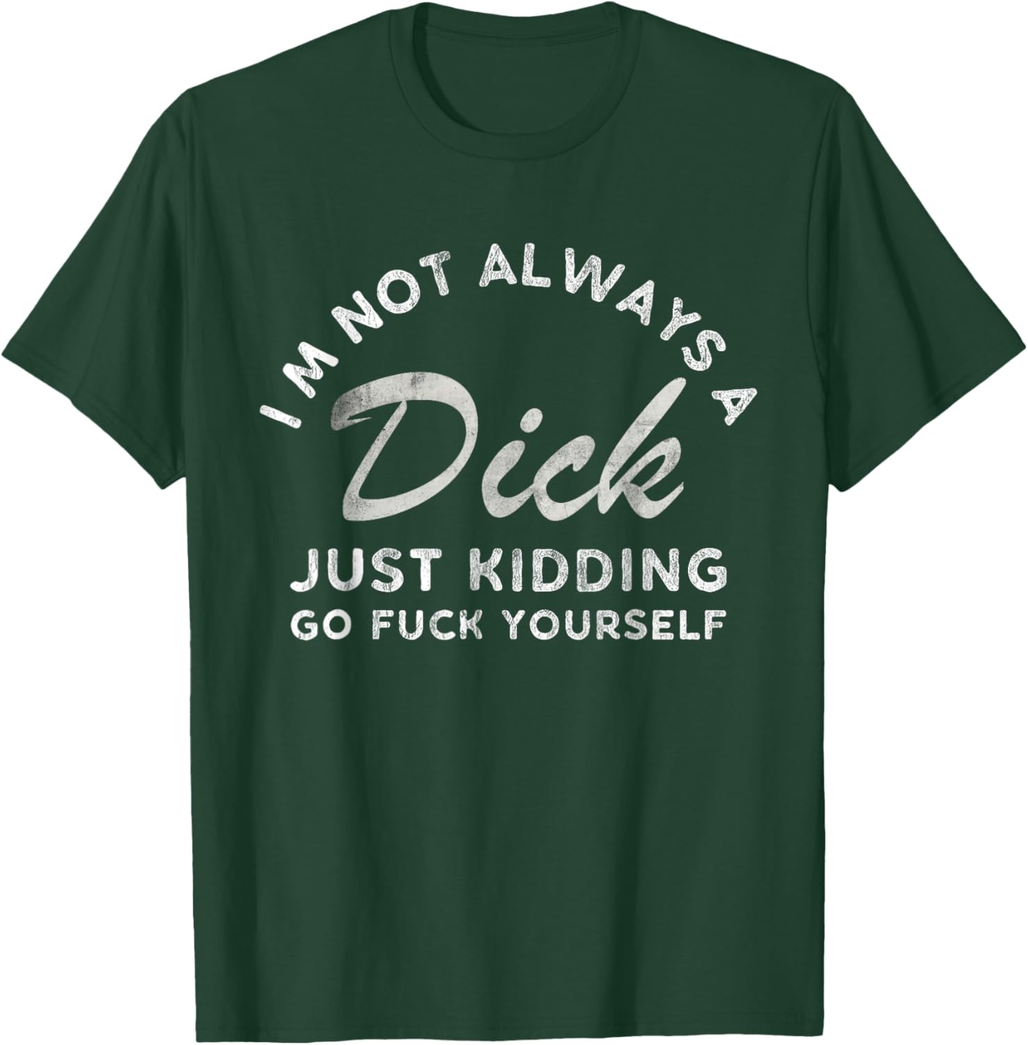 I'm Not Always A Dick - Just Kidding Go Fuck Yourself Humor T-Shirt - T-Shirt | Forest
