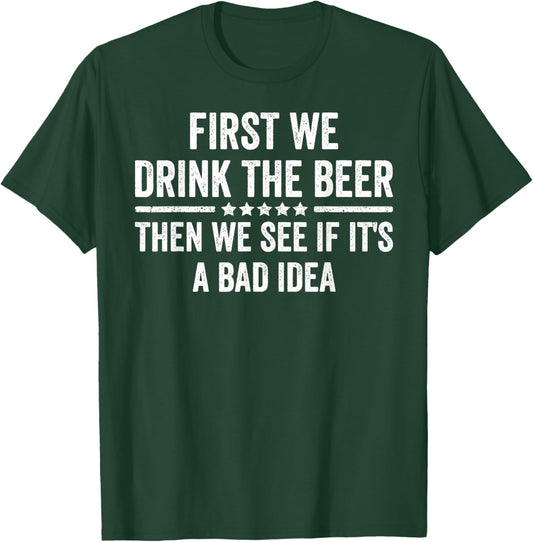 First We Drink The Beer Then We See If It's A Bad Idea T-Shirt - T-Shirt | Forest
