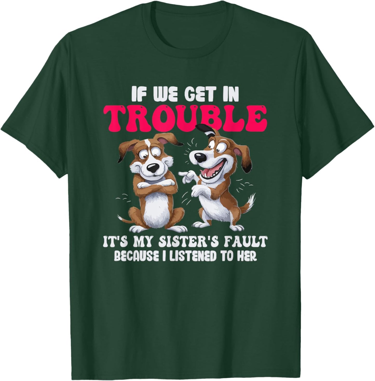 Dogs If We Get In Trouble It's My Sister's Fault T-Shirt - T-Shirt | Forest