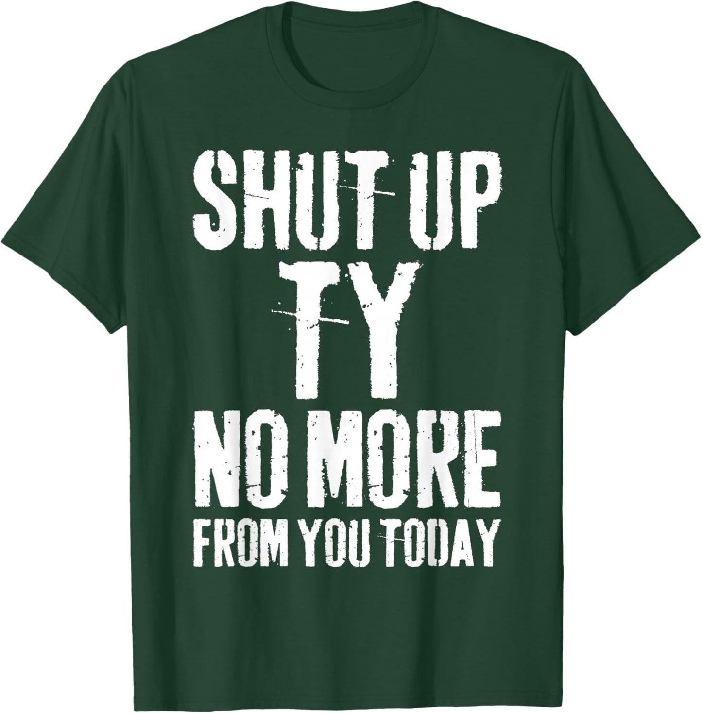 Funny Ty Name Shut Up Ty No More from You Today T-Shirt - T-Shirt | Forest