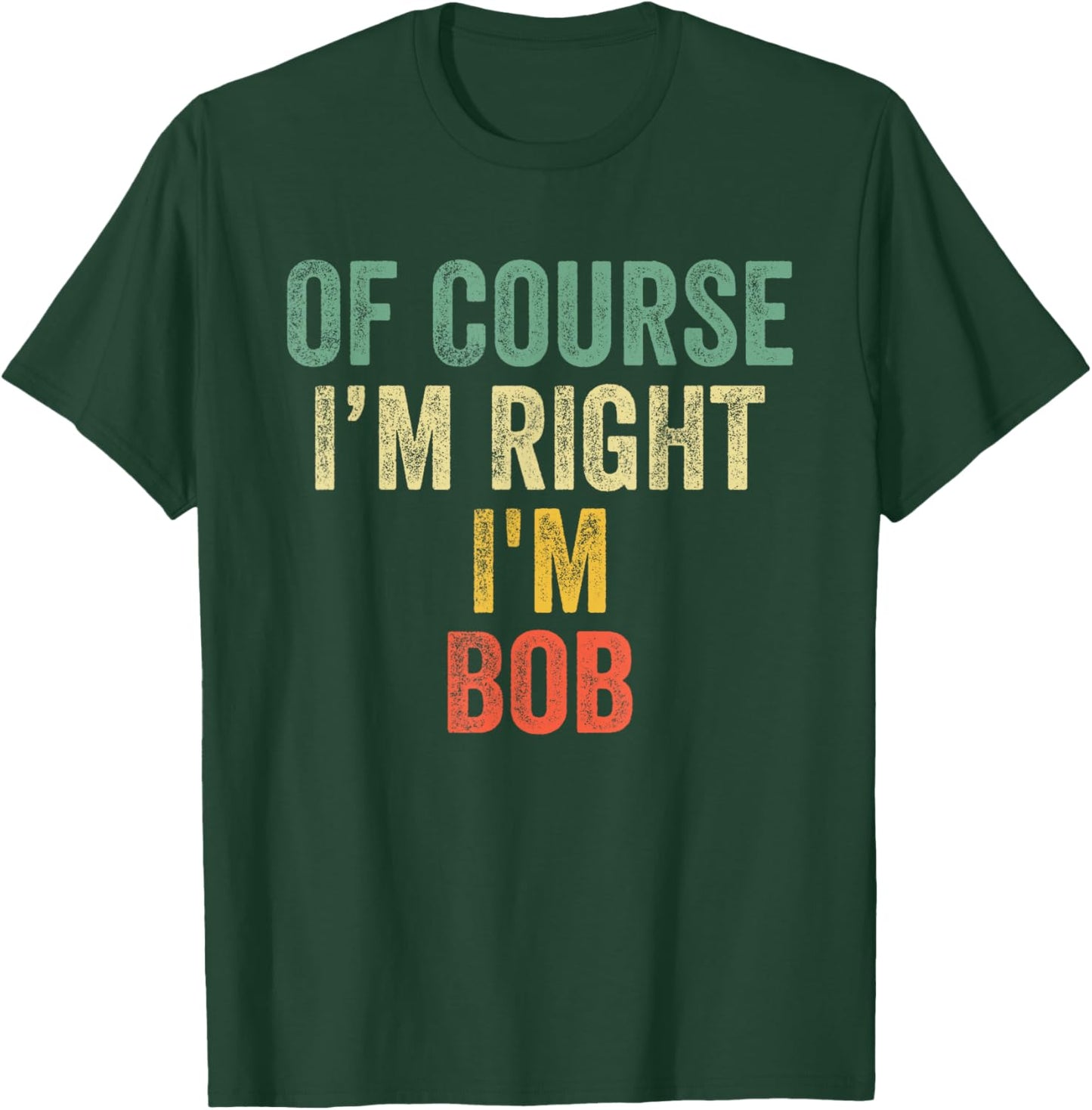 OF COURSE I'M RIGHT I'M BOB Shirt Birthday Gifts Funny T-Shirt - T-Shirt | Forest