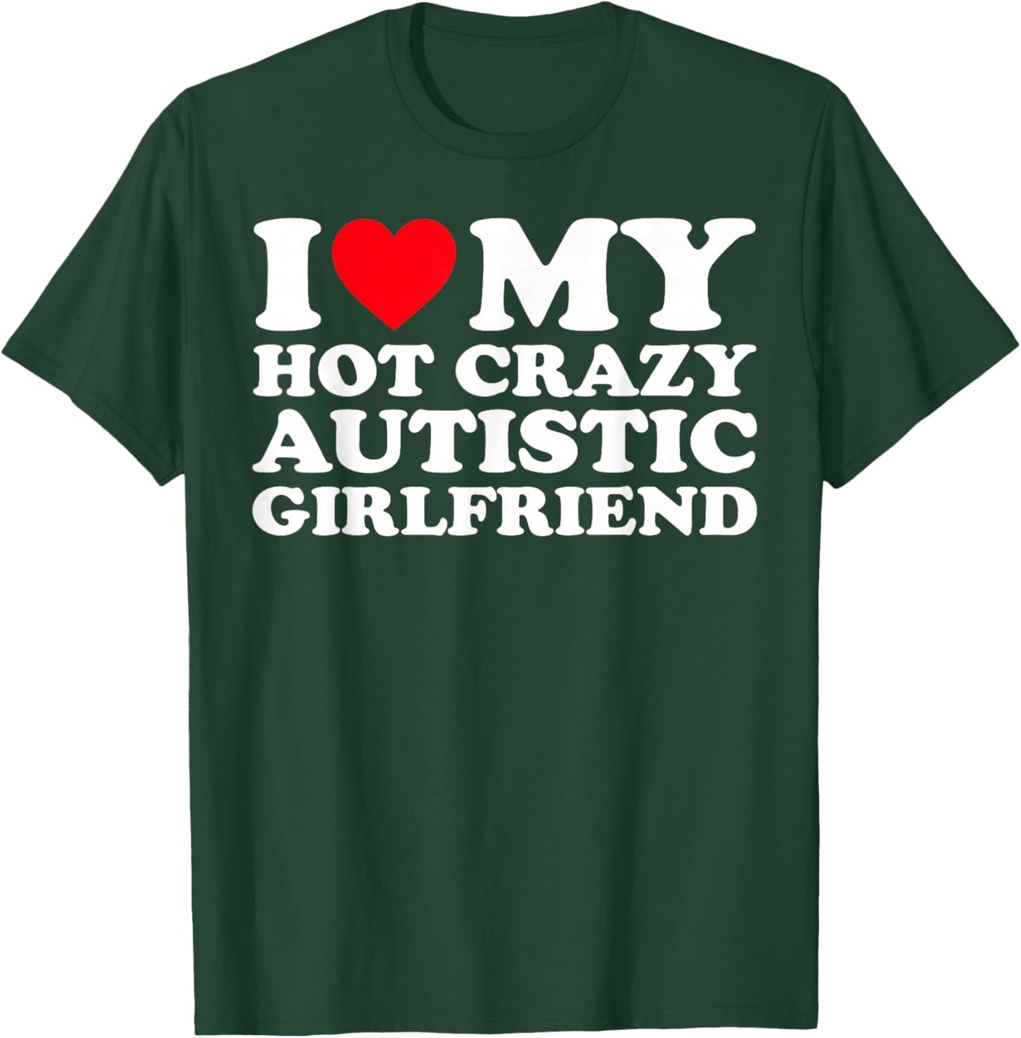 I Love My Hot Crazy Autistic Girlfriend GF T-Shirt - T-Shirt | Forest