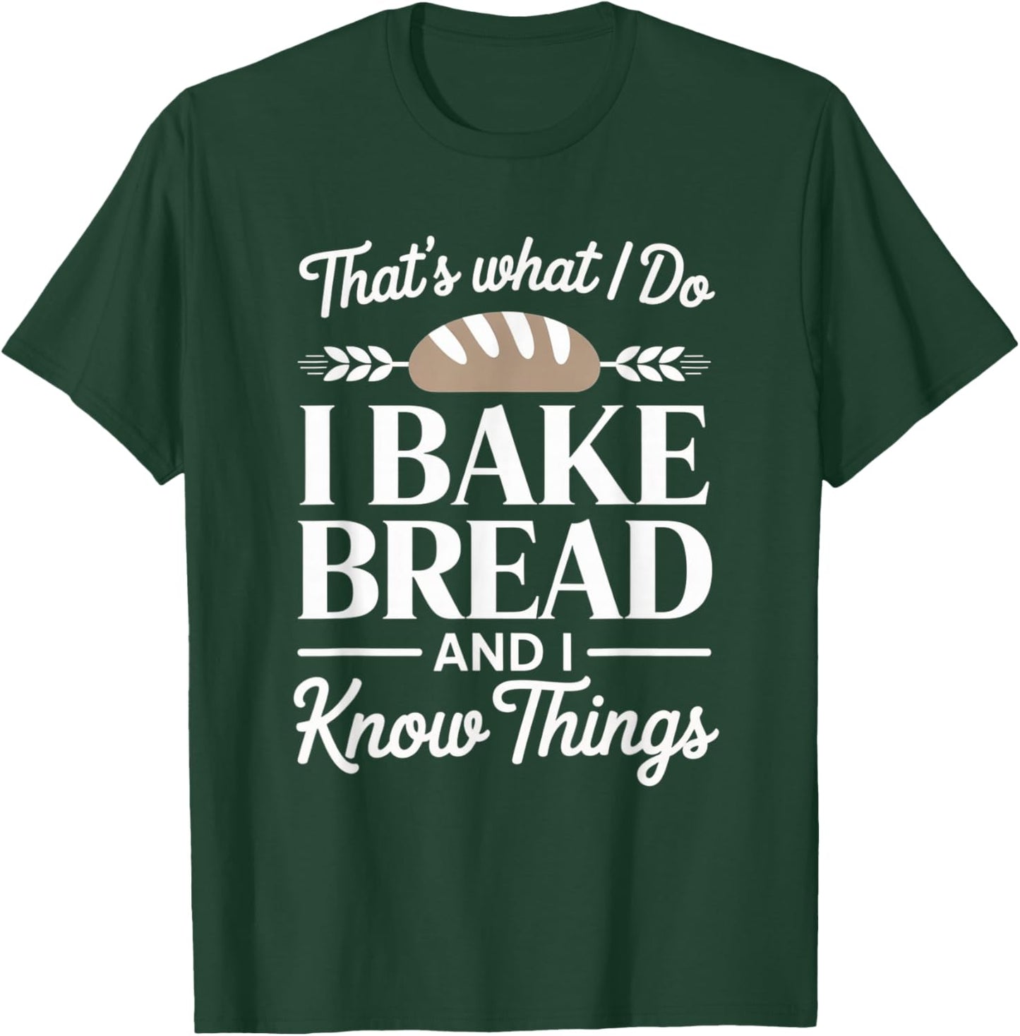 Bread Baker Gift I Bake Bread and I Know Things T-Shirt - T-Shirt | Forest