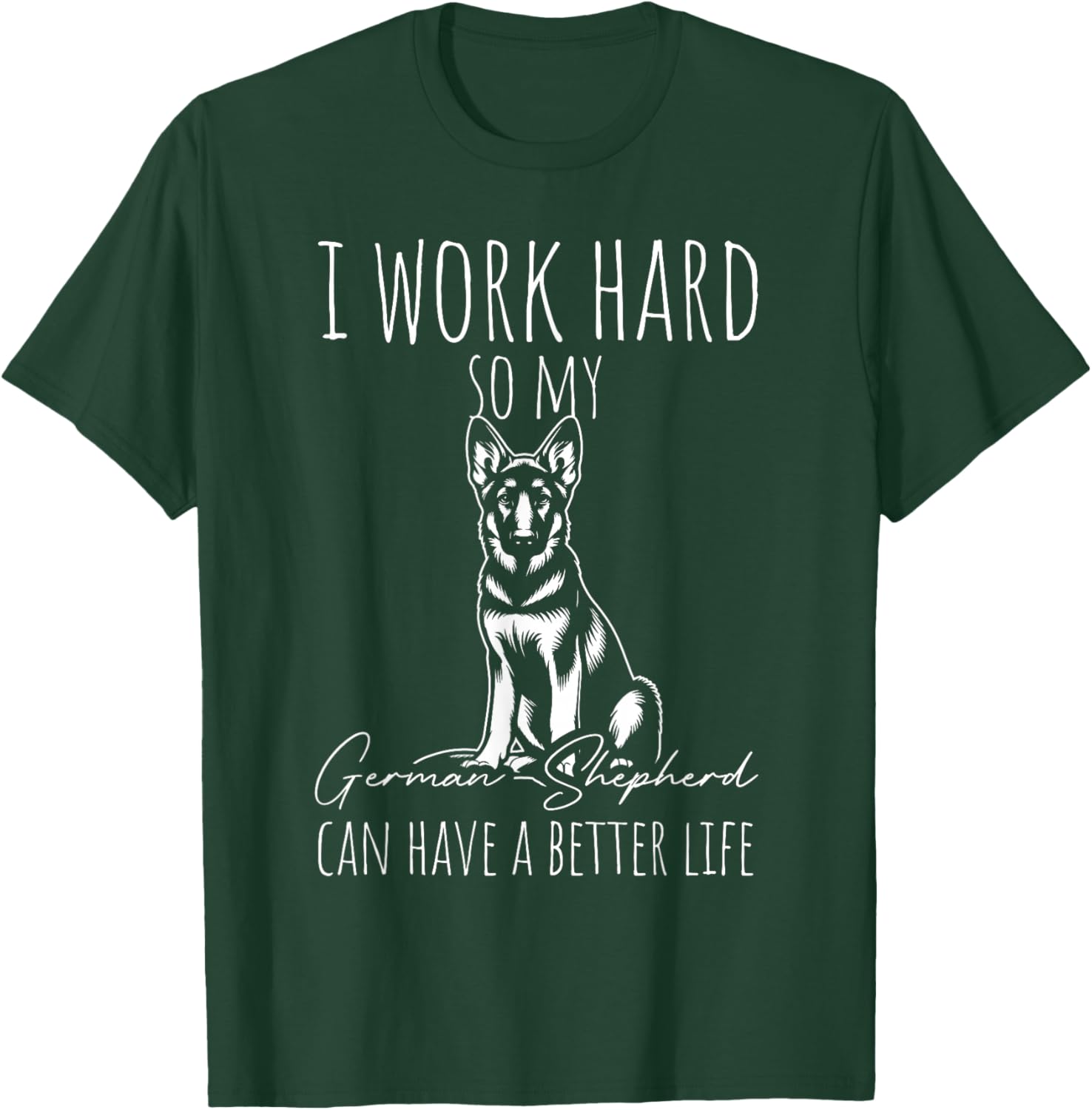 I Work Hard SO My German Shepherd CAN Have A Better Life T-Shirt - T-Shirt | Forest