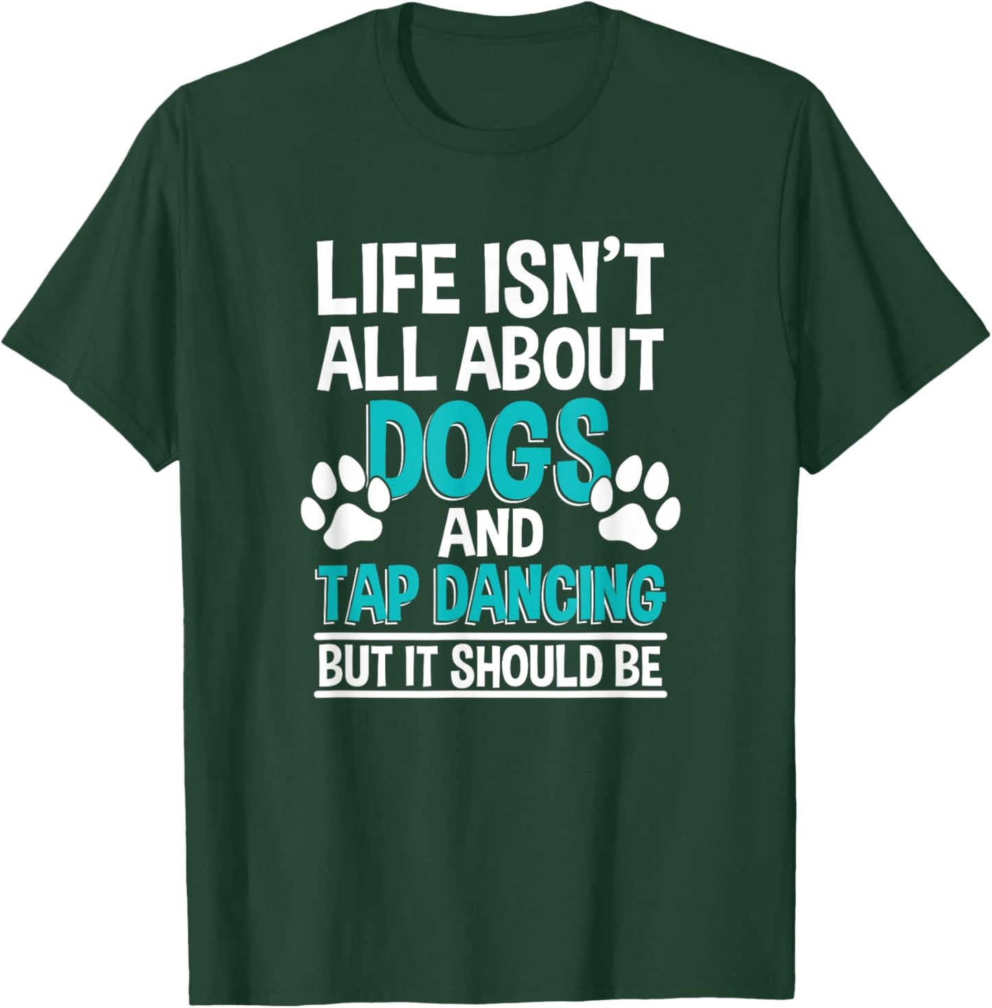 Life Isn't All About Dogs And Tap Dancing, Tap Dancer T-Shirt - T-Shirt | Forest