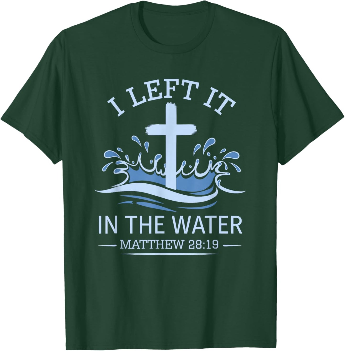Christian Baptism I Left It In Water Matthew 28:19 Cross T-Shirt - T-Shirt | Forest