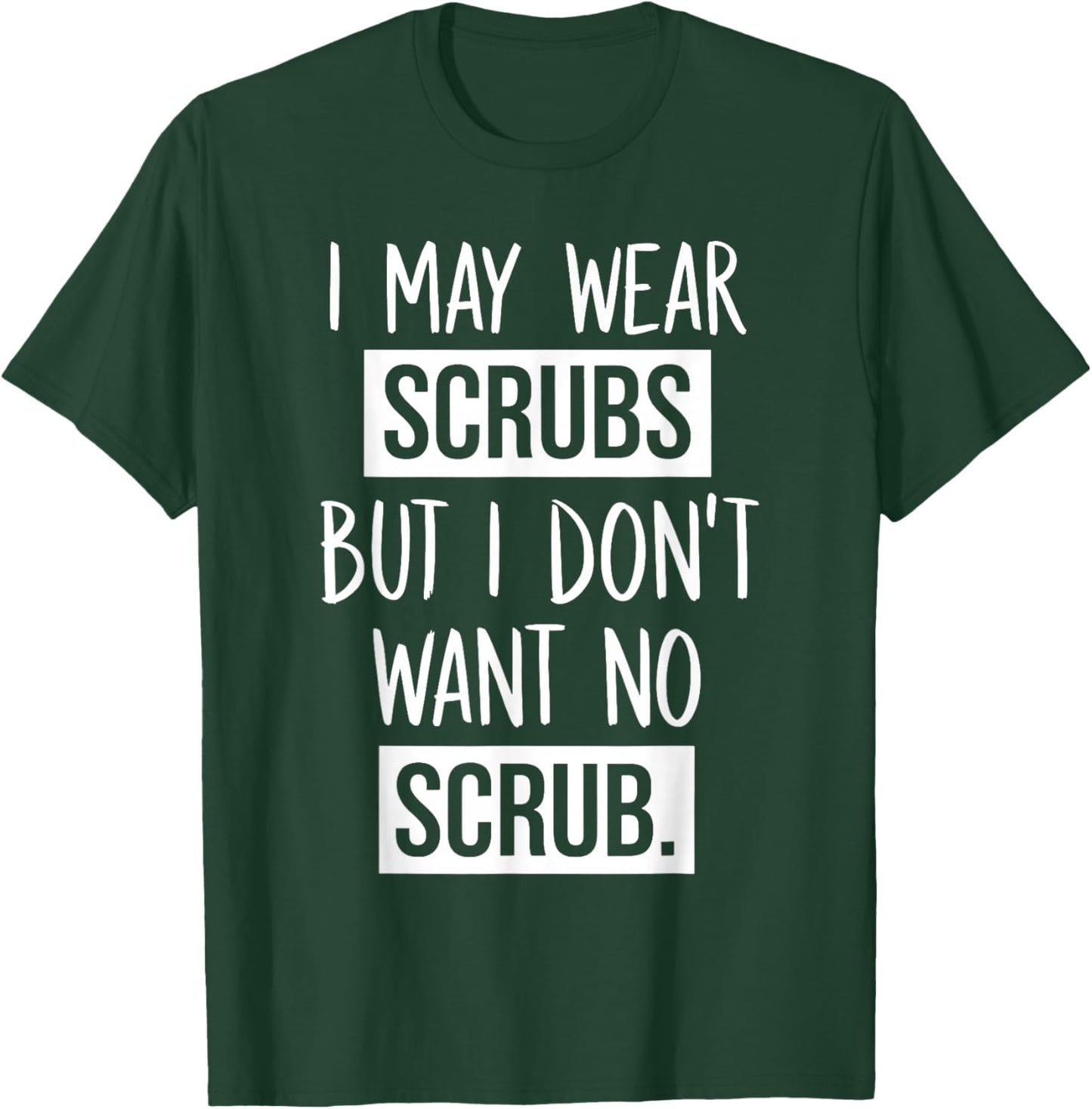 I May Wear Scrubs But I Don't Want No Scrub T-Shirt - T-Shirt | Forest