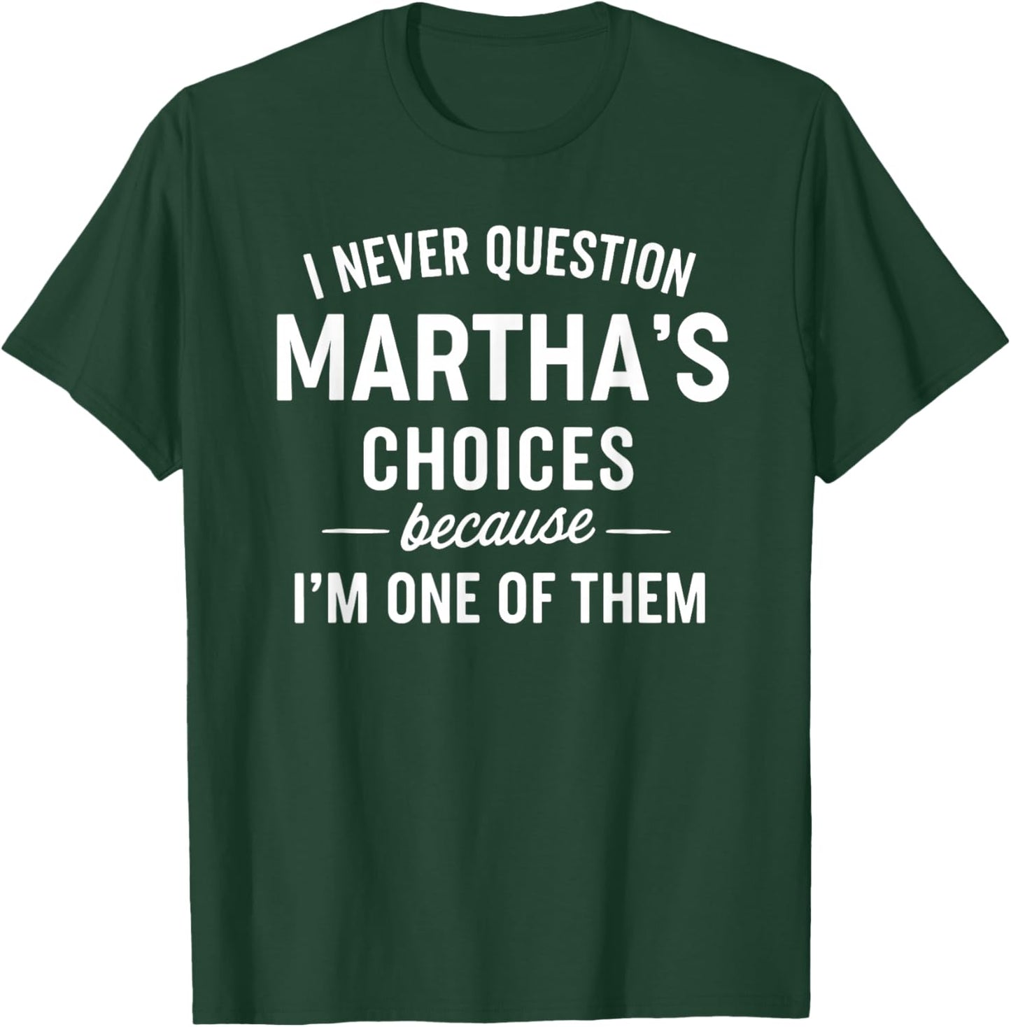 I Never Question Martha's Choices Because I'm One of Them T-Shirt - T-Shirt | Forest