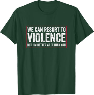 We Can Resort To Violence But I'm Better At It Than You T-Shirt - T-Shirt | Forest
