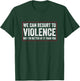 We Can Resort To Violence But I'm Better At It Than You T-Shirt - T-Shirt | Forest