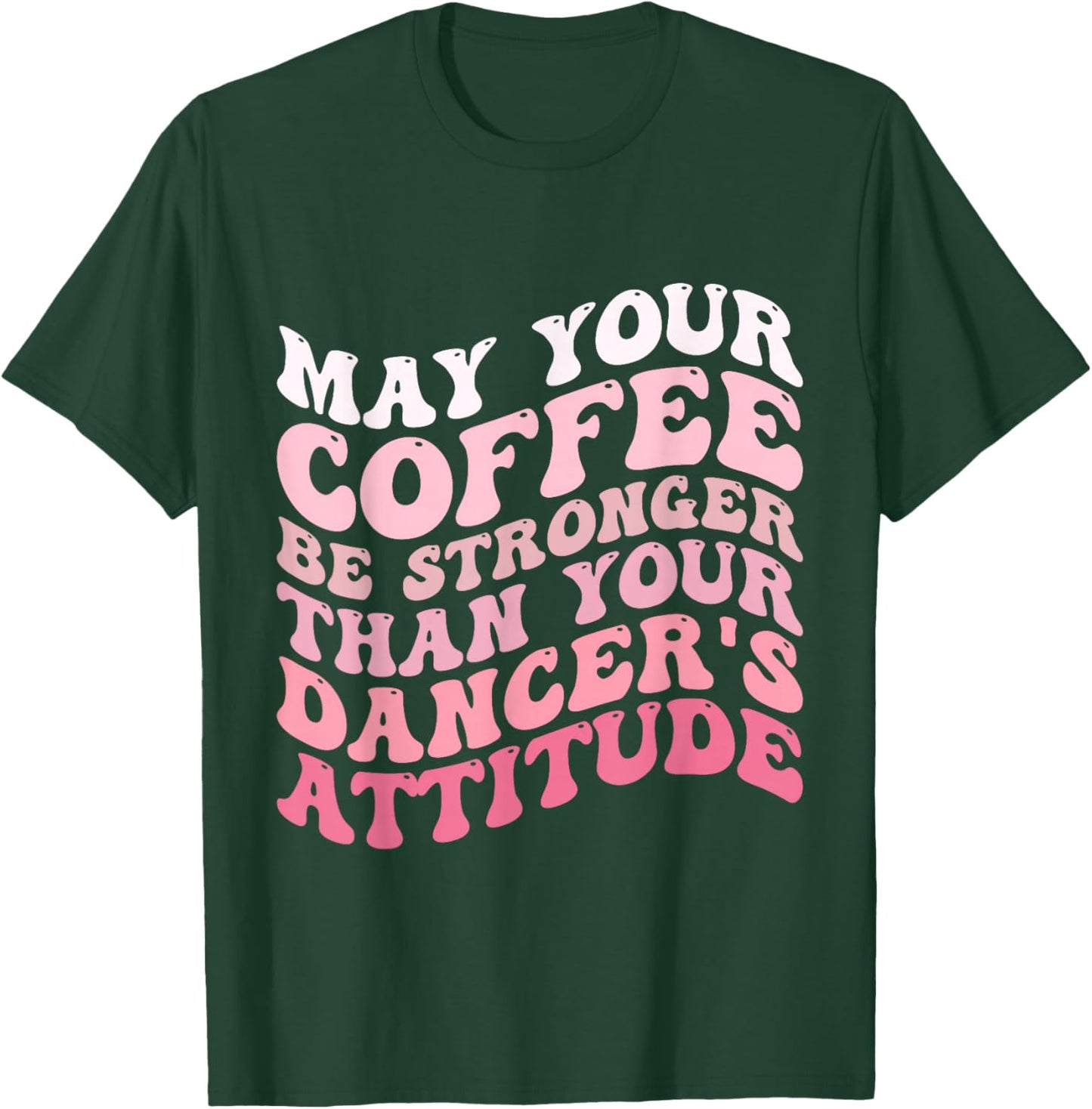 May Your Coffee Be Stronger Than Your Dancer's Attitude T-Shirt - T-Shirt | Forest