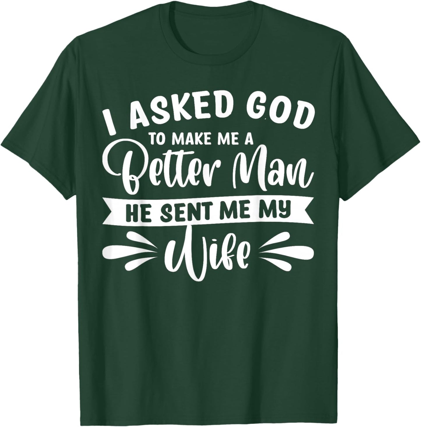 I Asked God To Make Me A Better Man He Sent Me My Wife T-Shirt - T-Shirt | Forest