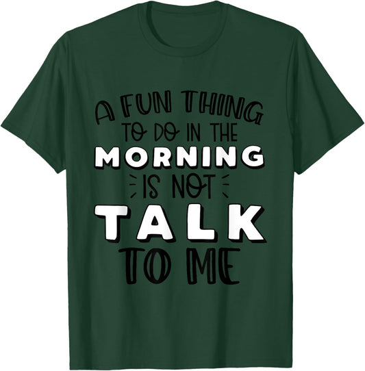 Funny A Fun Thing To Do In The Morning Is Not Talk To Me T-Shirt - T-Shirt | Forest