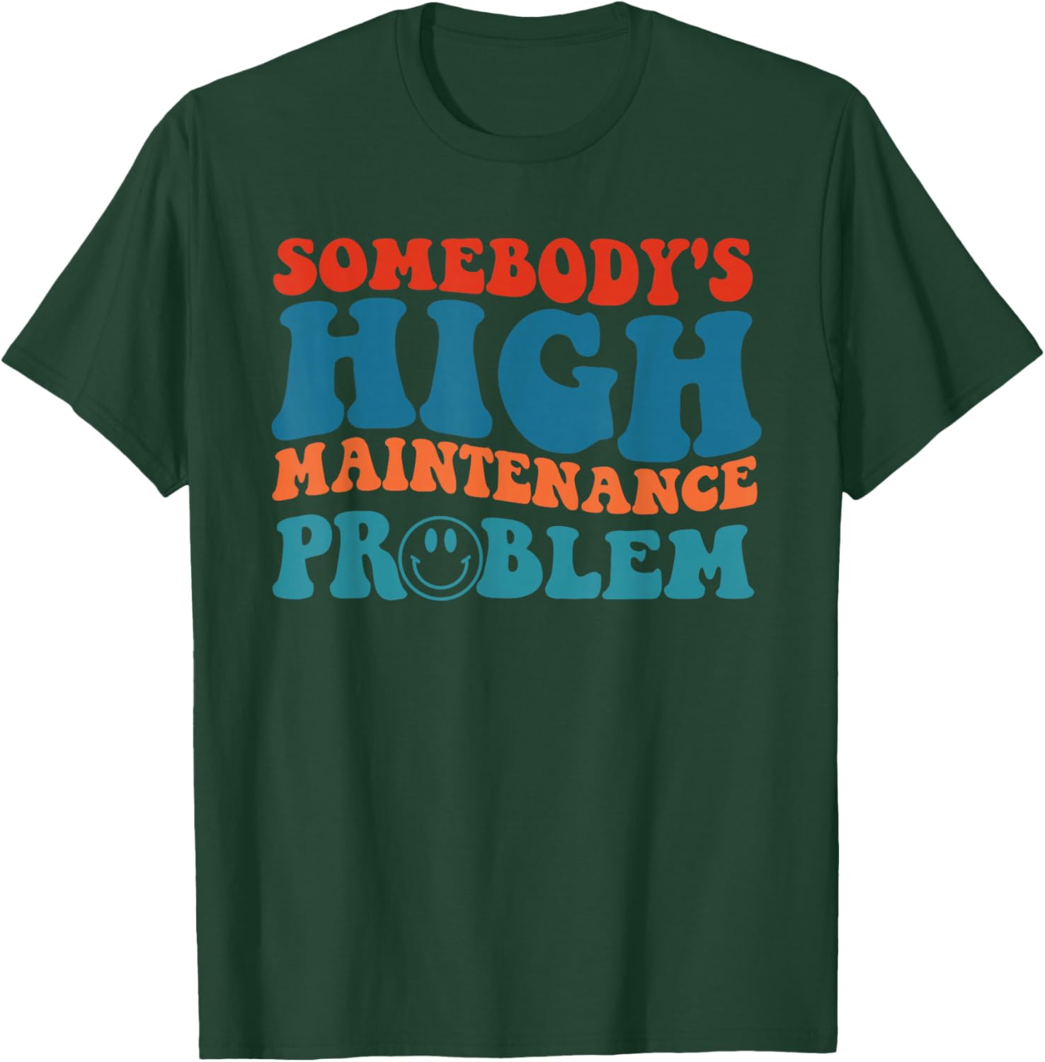 Somebody's High Maintenance Problem Apparel T-Shirt - T-Shirt | Forest