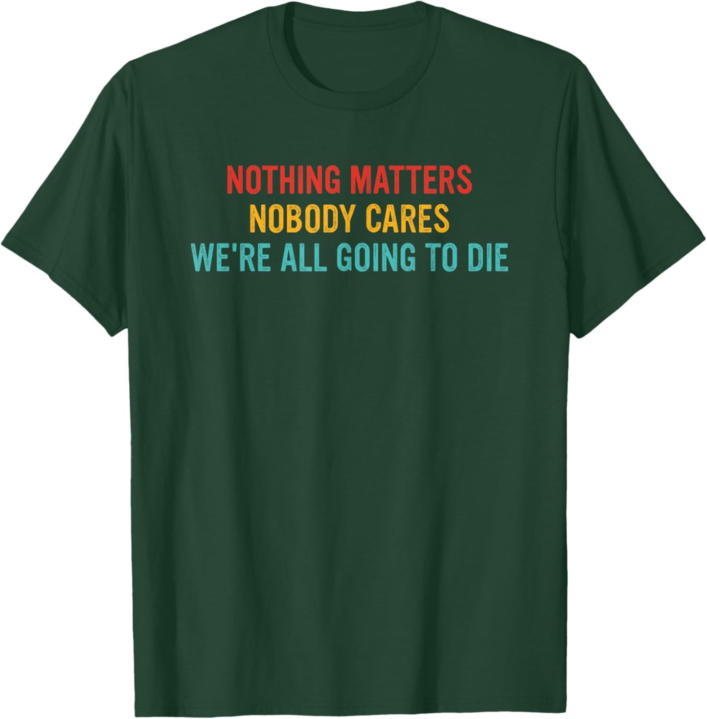 Nothing Matters Nobody Cares We're All Going to Die T-Shirt - T-Shirt | Forest